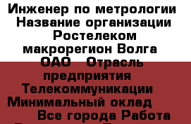 Инженер по метрологии › Название организации ­ Ростелеком макрорегион Волга, ОАО › Отрасль предприятия ­ Телекоммуникации › Минимальный оклад ­ 16 000 - Все города Работа » Вакансии   . Тыва респ.,Ак-Довурак г.